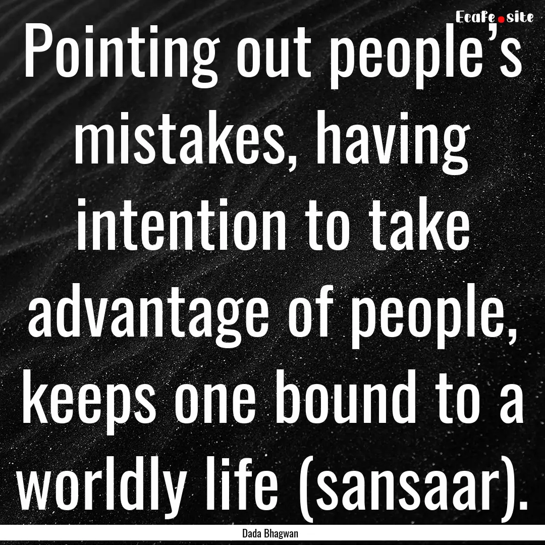 Pointing out people’s mistakes, having.... : Quote by Dada Bhagwan