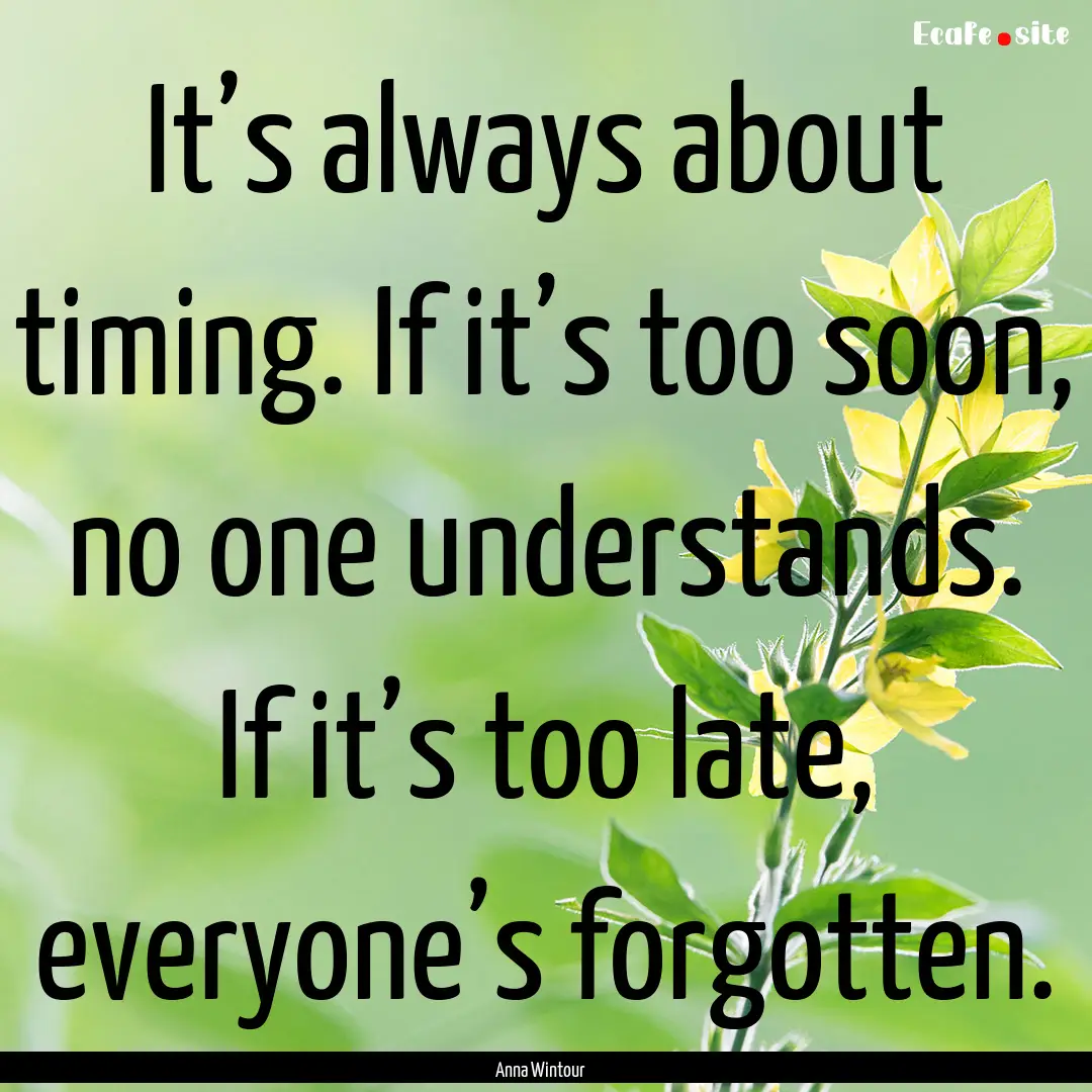 It’s always about timing. If it’s too.... : Quote by Anna Wintour