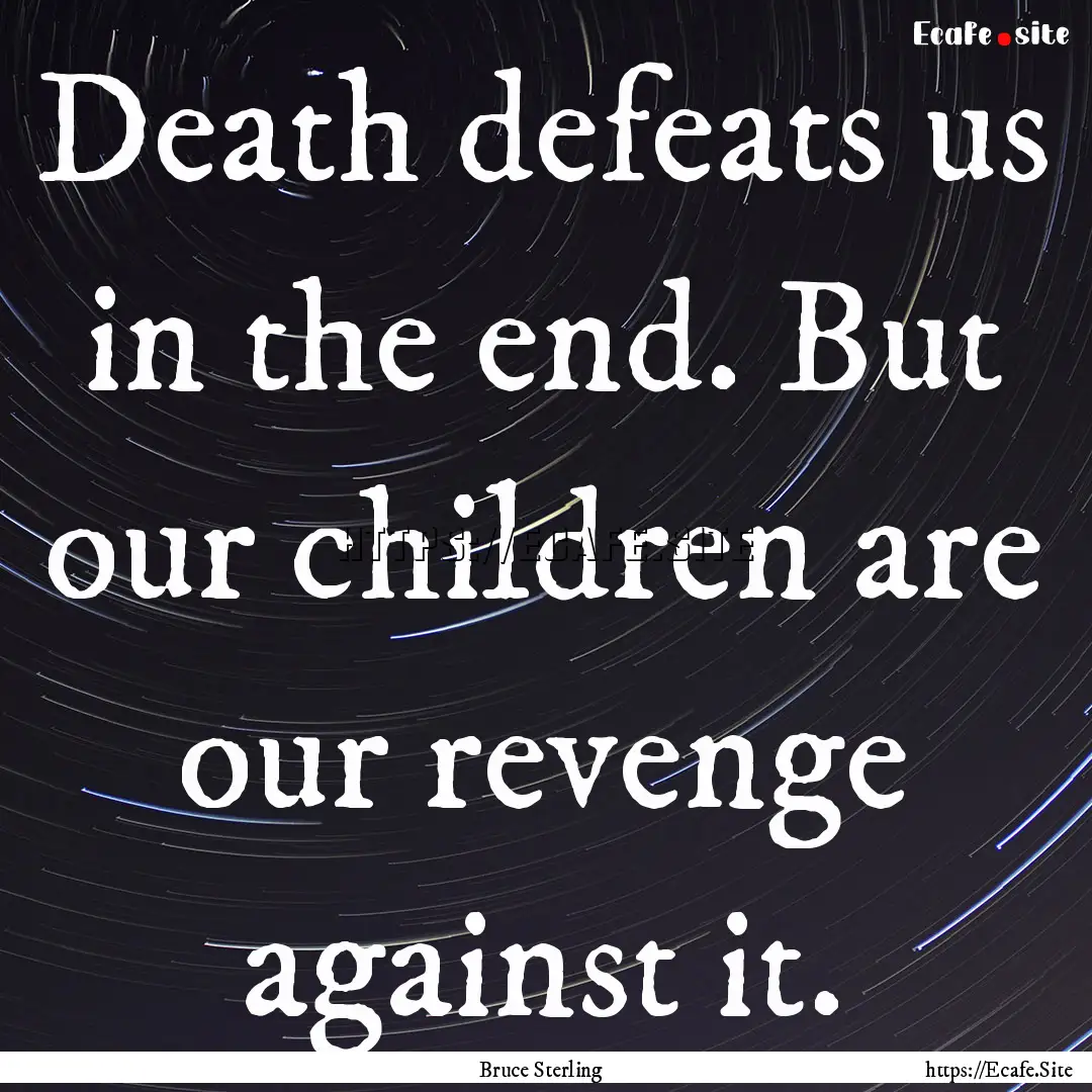 Death defeats us in the end. But our children.... : Quote by Bruce Sterling