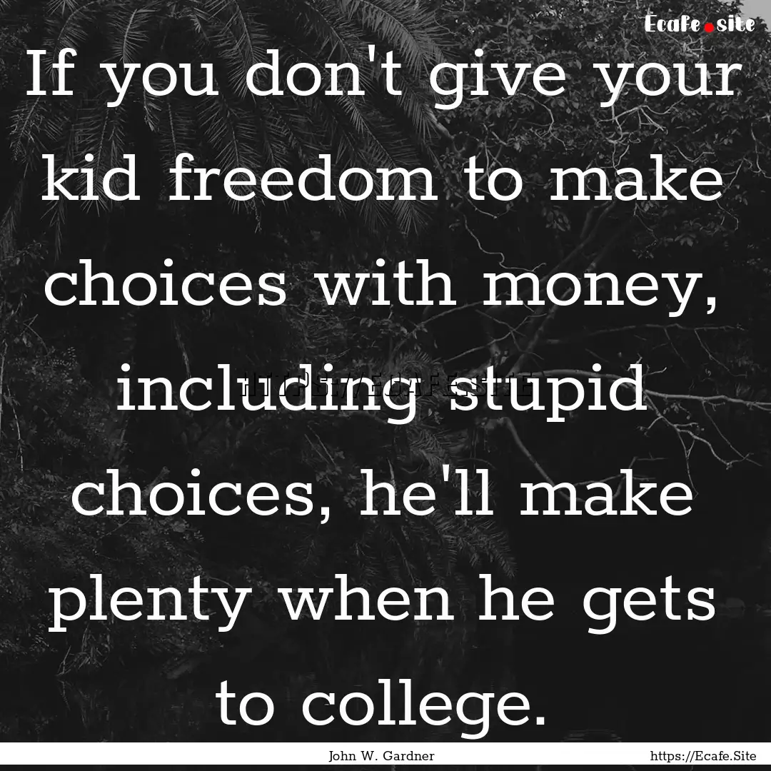 If you don't give your kid freedom to make.... : Quote by John W. Gardner