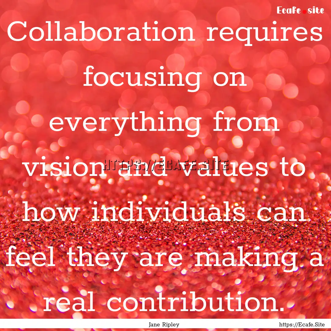 Collaboration requires focusing on everything.... : Quote by Jane Ripley