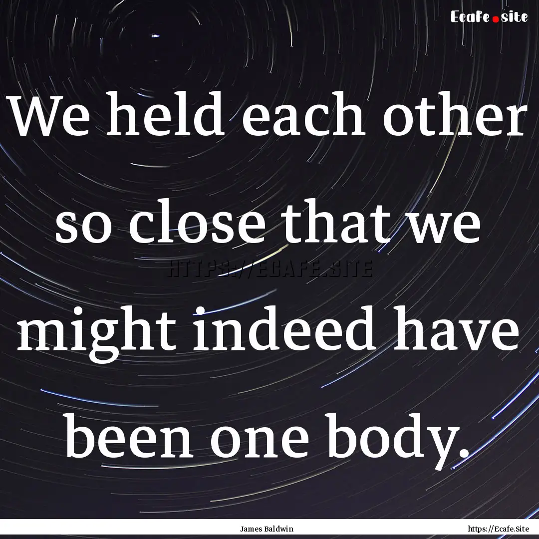 We held each other so close that we might.... : Quote by James Baldwin