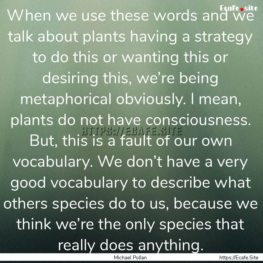 When we use these words and we talk about.... : Quote by Michael Pollan