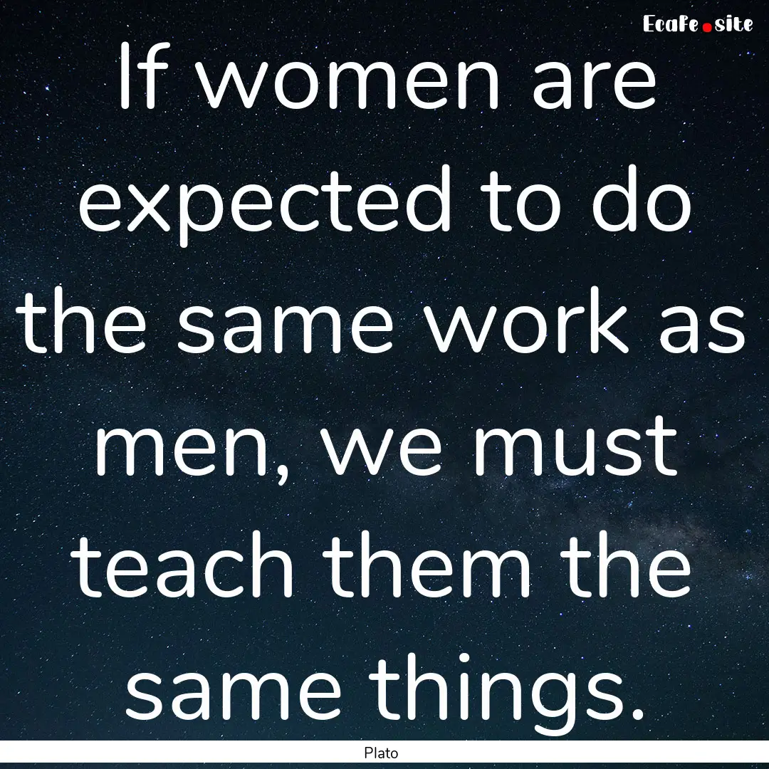 If women are expected to do the same work.... : Quote by Plato