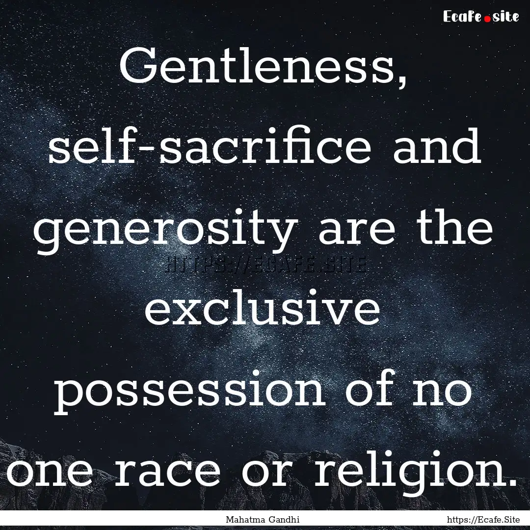 Gentleness, self-sacrifice and generosity.... : Quote by Mahatma Gandhi