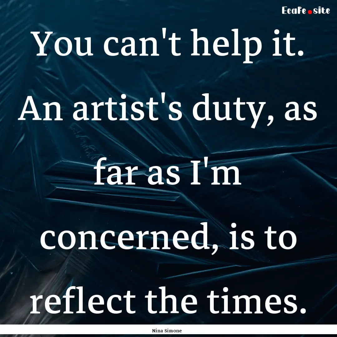 You can't help it. An artist's duty, as far.... : Quote by Nina Simone