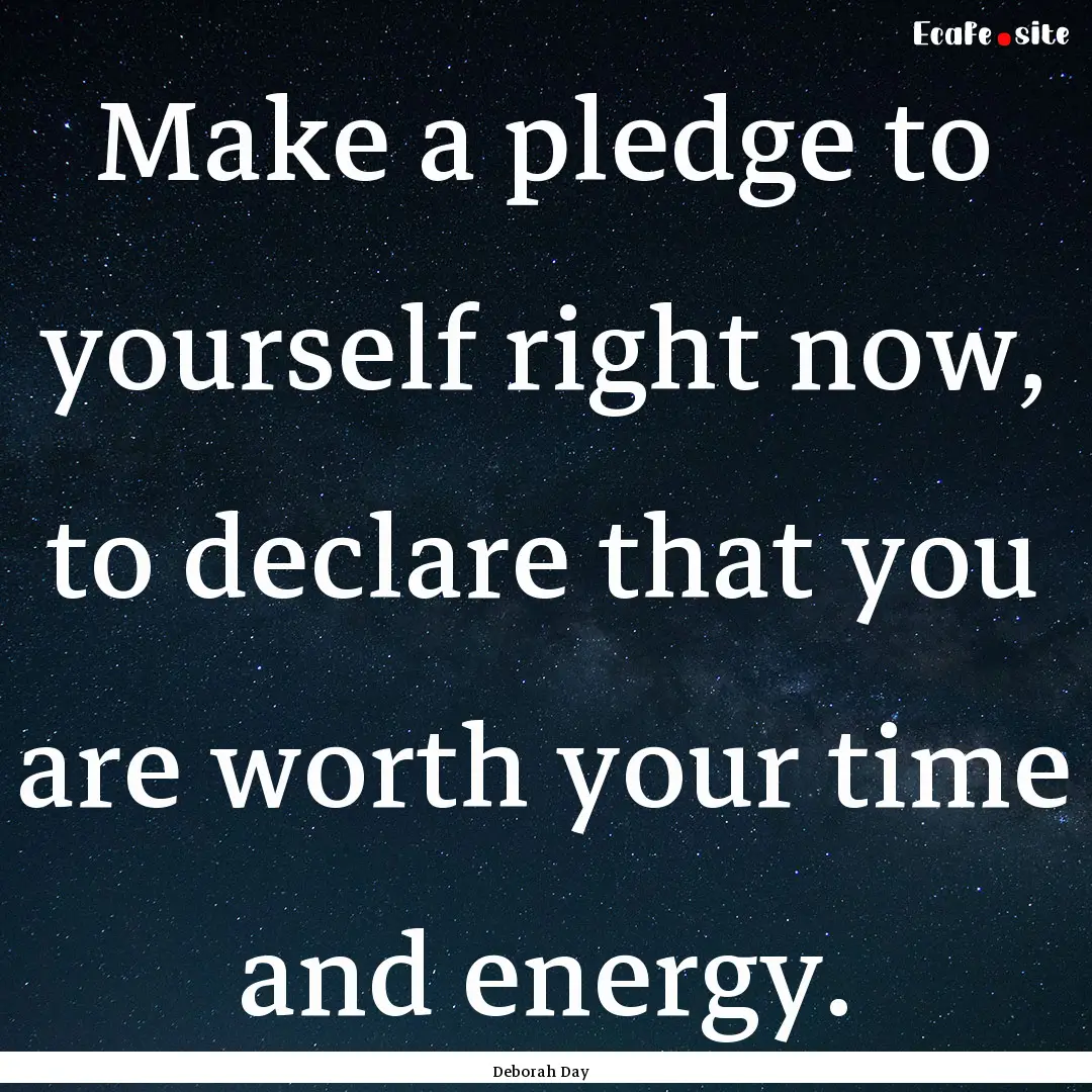 Make a pledge to yourself right now, to declare.... : Quote by Deborah Day