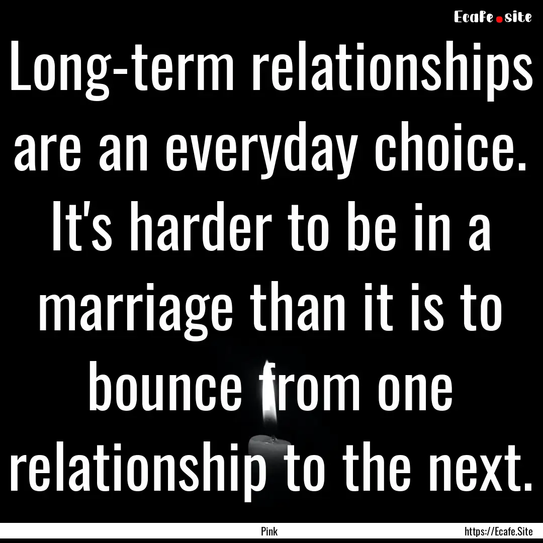 Long-term relationships are an everyday choice..... : Quote by Pink