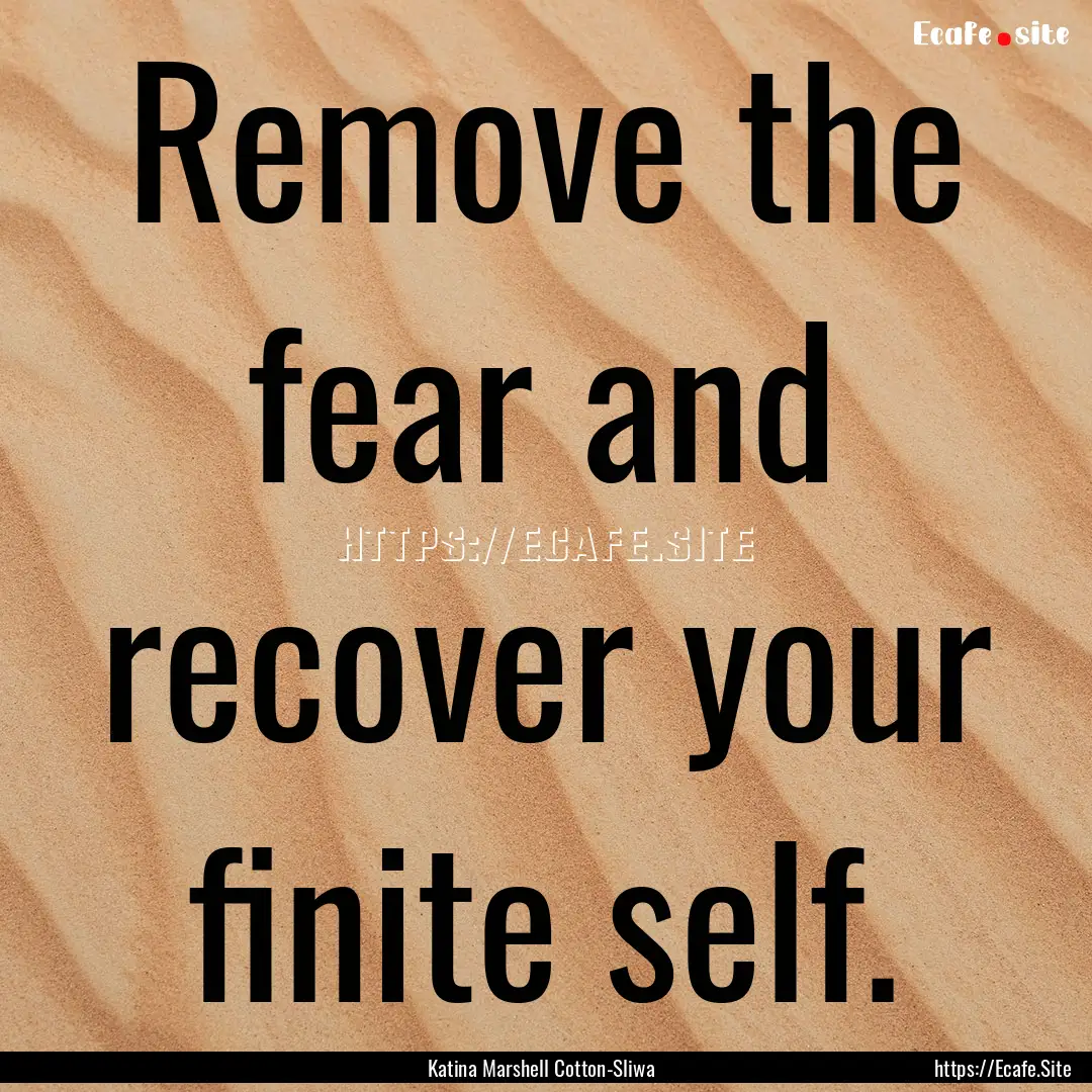 Remove the fear and recover your finite self..... : Quote by Katina Marshell Cotton-Sliwa