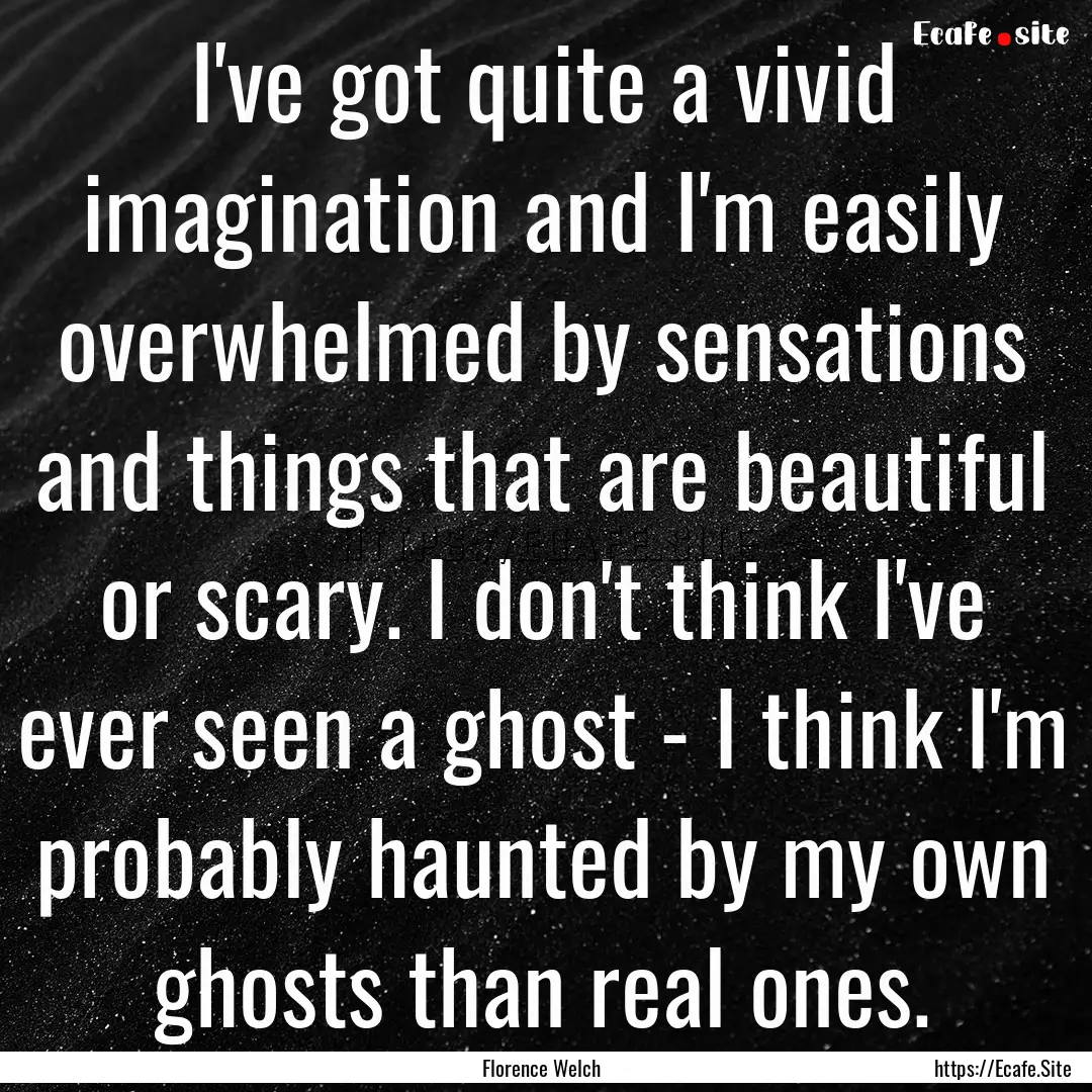 I've got quite a vivid imagination and I'm.... : Quote by Florence Welch