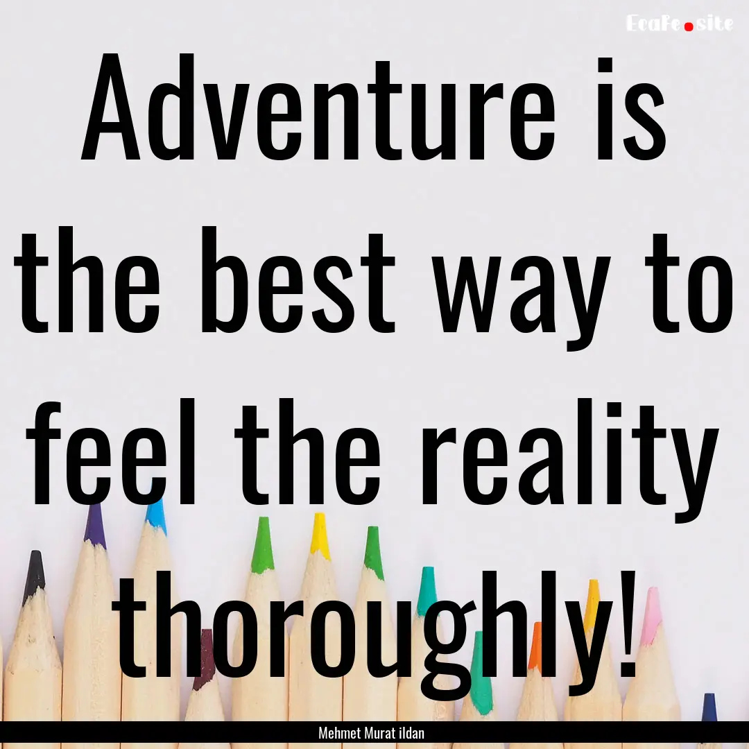 Adventure is the best way to feel the reality.... : Quote by Mehmet Murat ildan