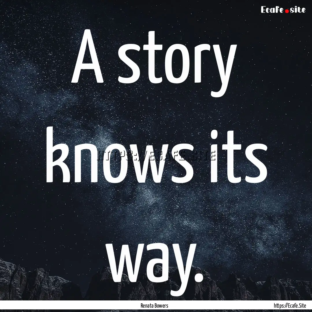 A story knows its way. : Quote by Renata Bowers