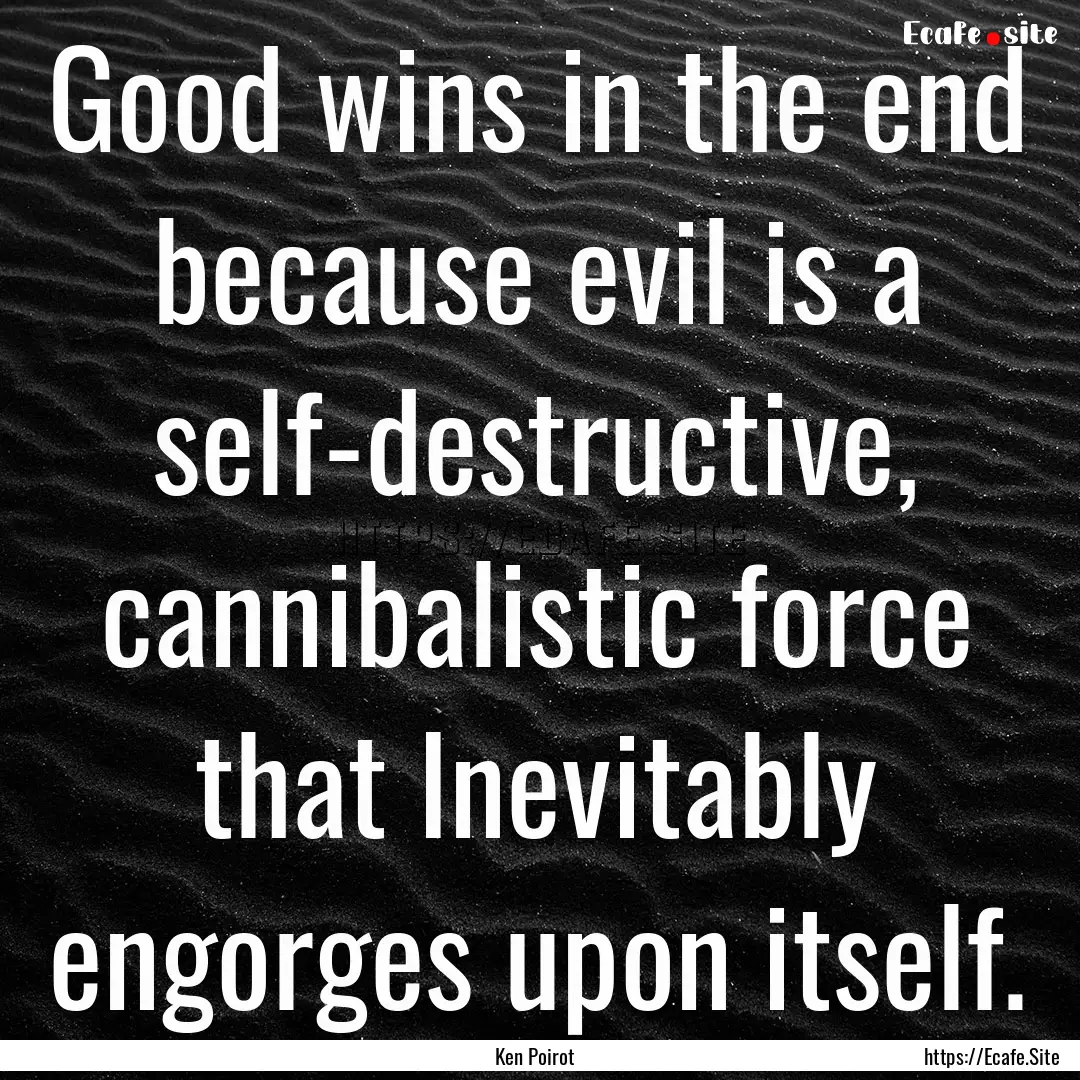 Good wins in the end because evil is a self-destructive,.... : Quote by Ken Poirot