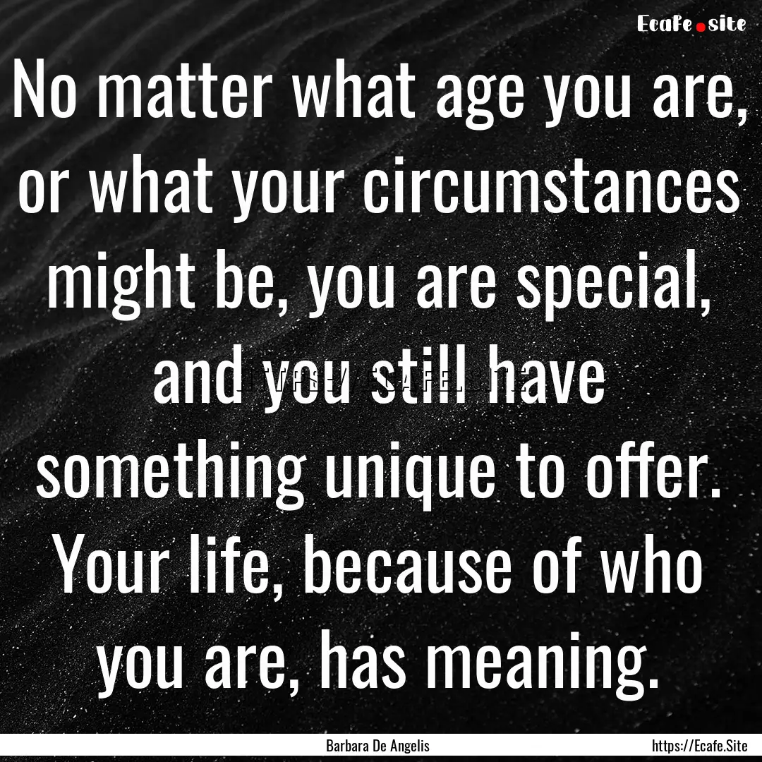 No matter what age you are, or what your.... : Quote by Barbara De Angelis