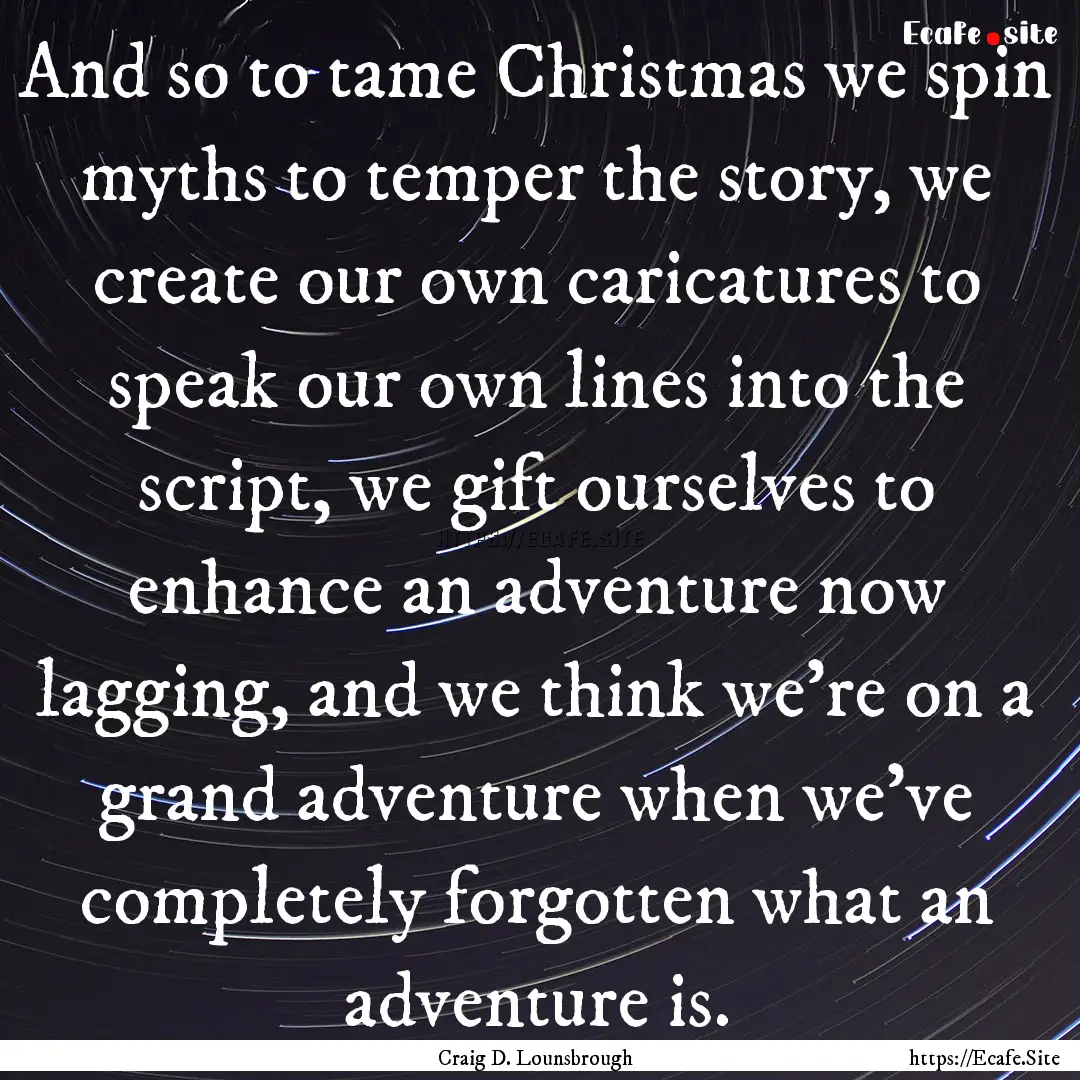 And so to tame Christmas we spin myths to.... : Quote by Craig D. Lounsbrough