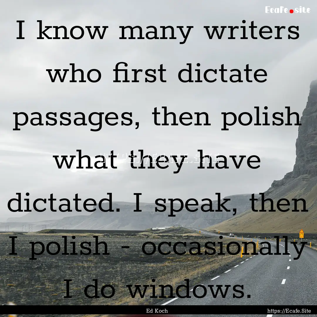 I know many writers who first dictate passages,.... : Quote by Ed Koch