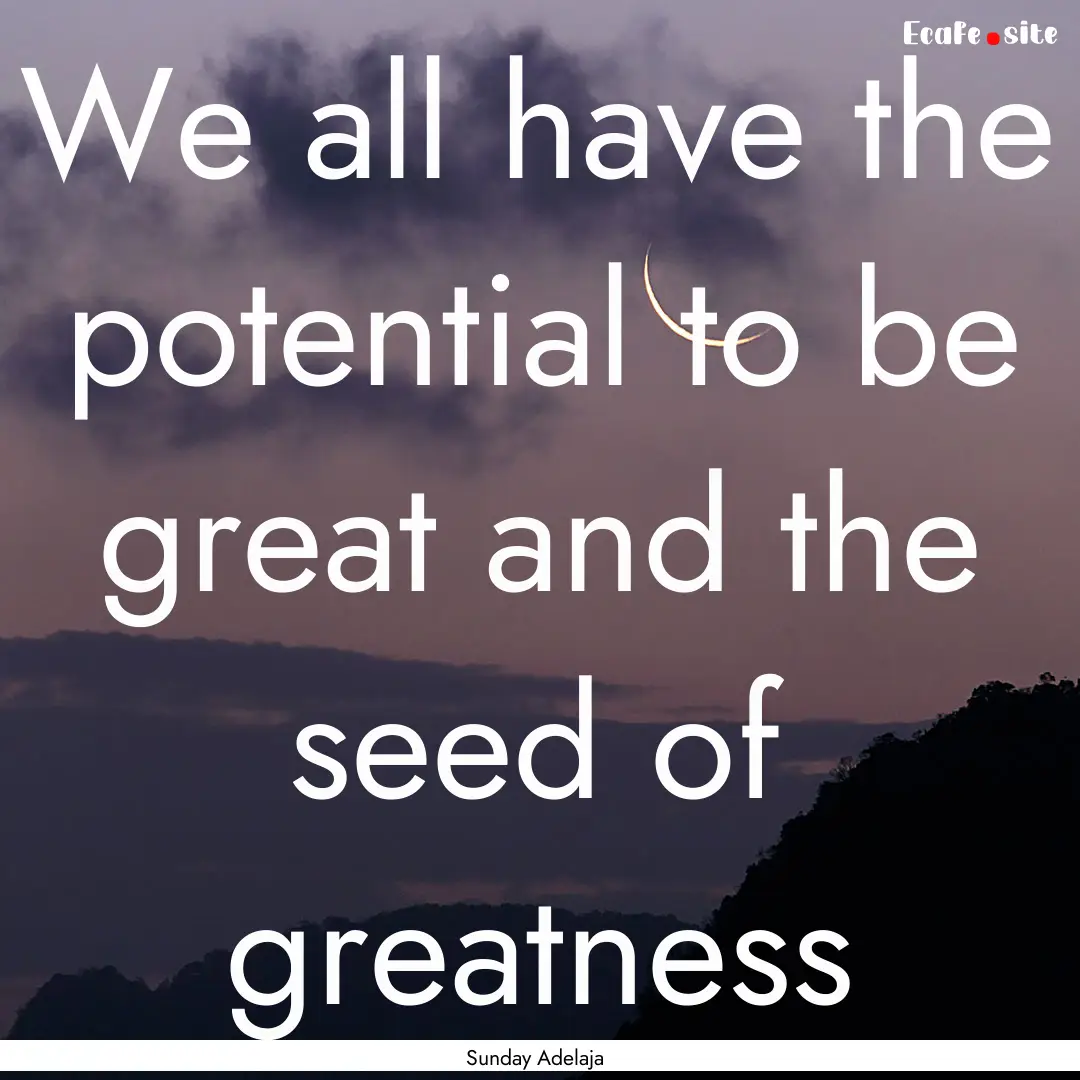 We all have the potential to be great and.... : Quote by Sunday Adelaja