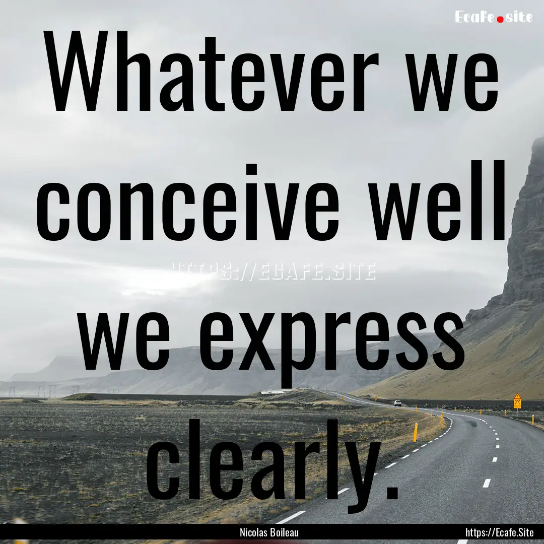 Whatever we conceive well we express clearly..... : Quote by Nicolas Boileau