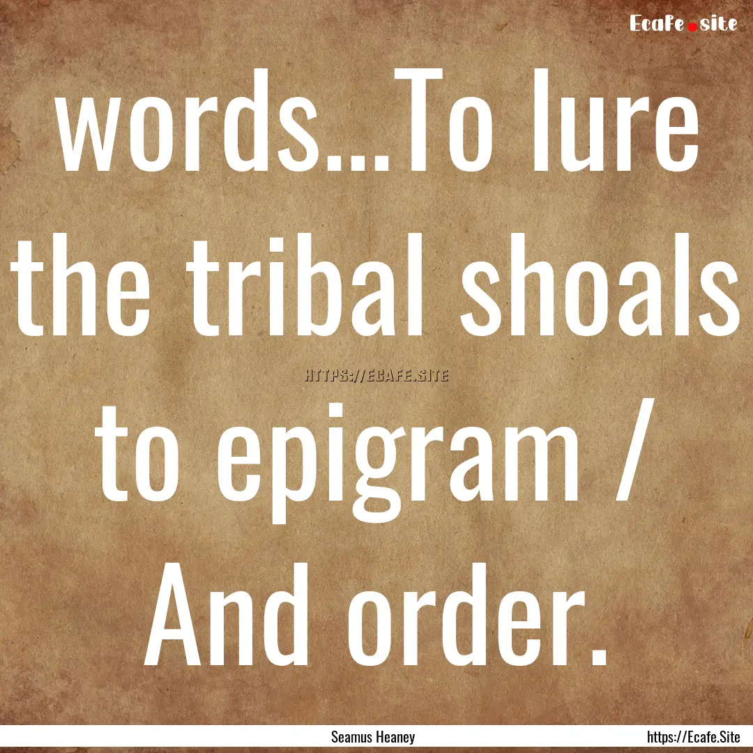 words...To lure the tribal shoals to epigram.... : Quote by Seamus Heaney