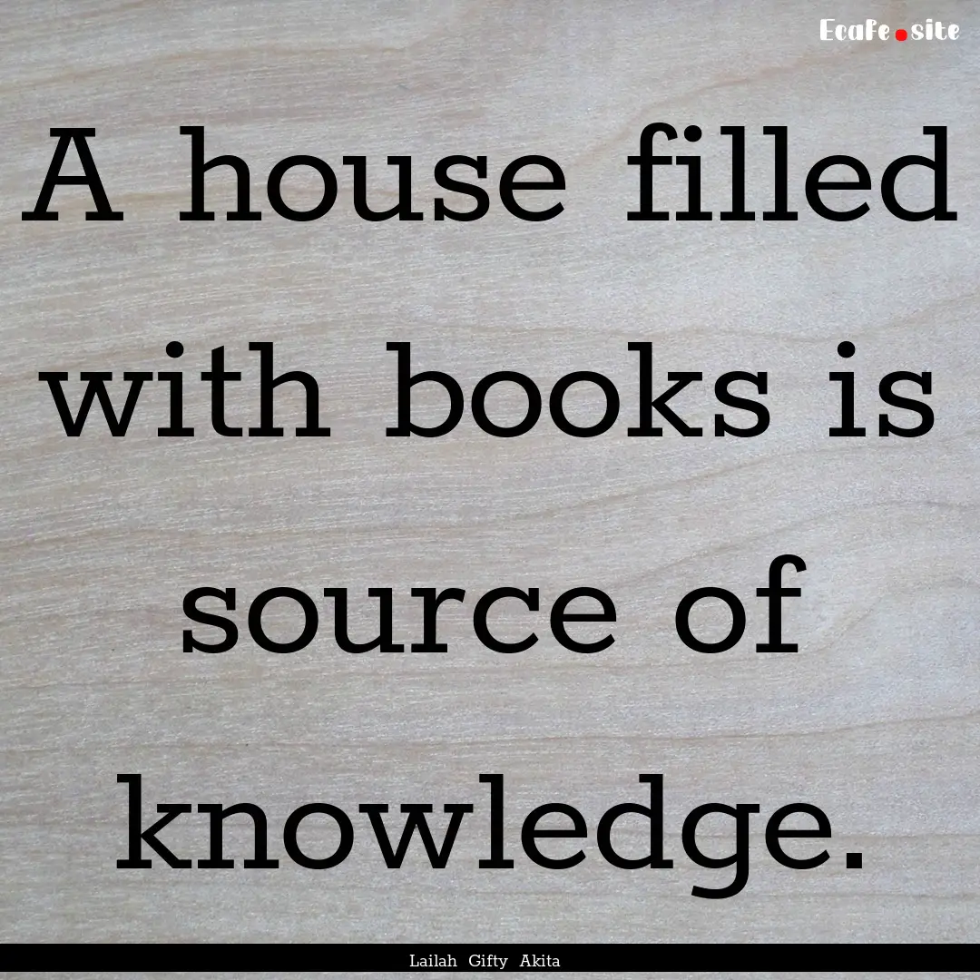 A house filled with books is source of knowledge..... : Quote by Lailah Gifty Akita