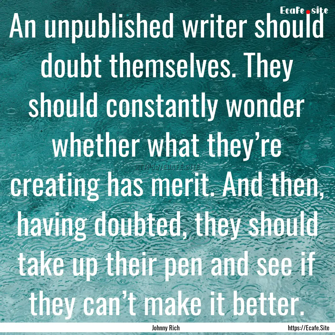 An unpublished writer should doubt themselves..... : Quote by Johnny Rich