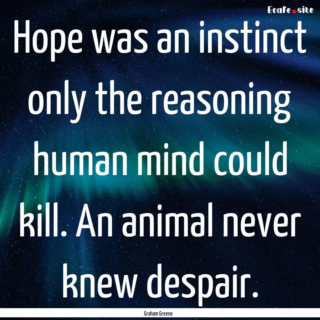 Hope was an instinct only the reasoning human.... : Quote by Graham Greene