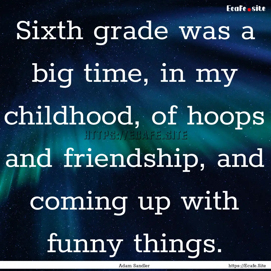 Sixth grade was a big time, in my childhood,.... : Quote by Adam Sandler