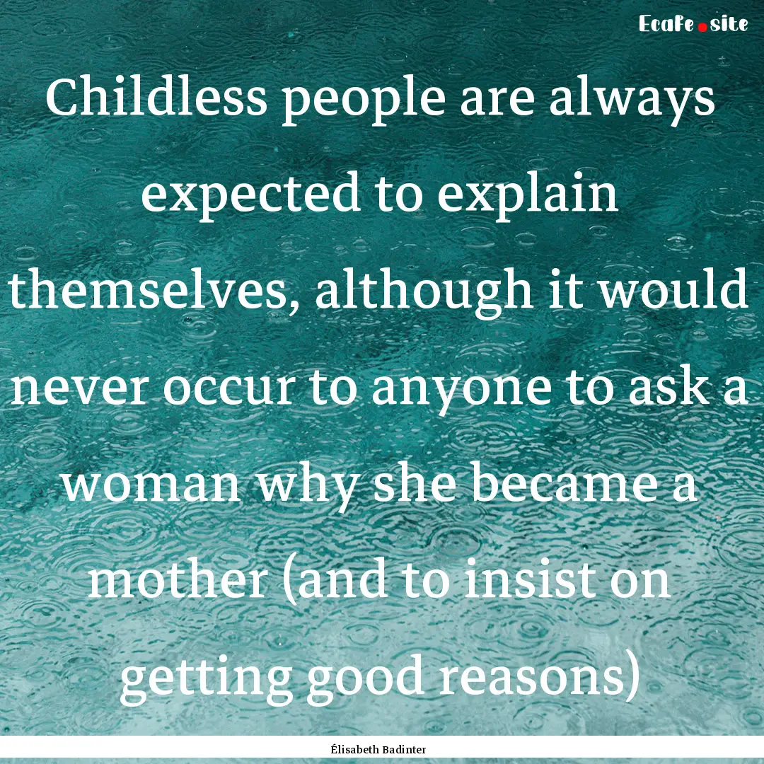 Childless people are always expected to explain.... : Quote by Élisabeth Badinter