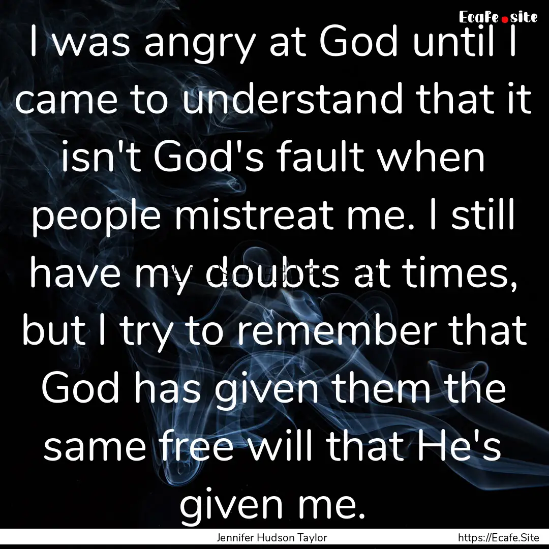 I was angry at God until I came to understand.... : Quote by Jennifer Hudson Taylor