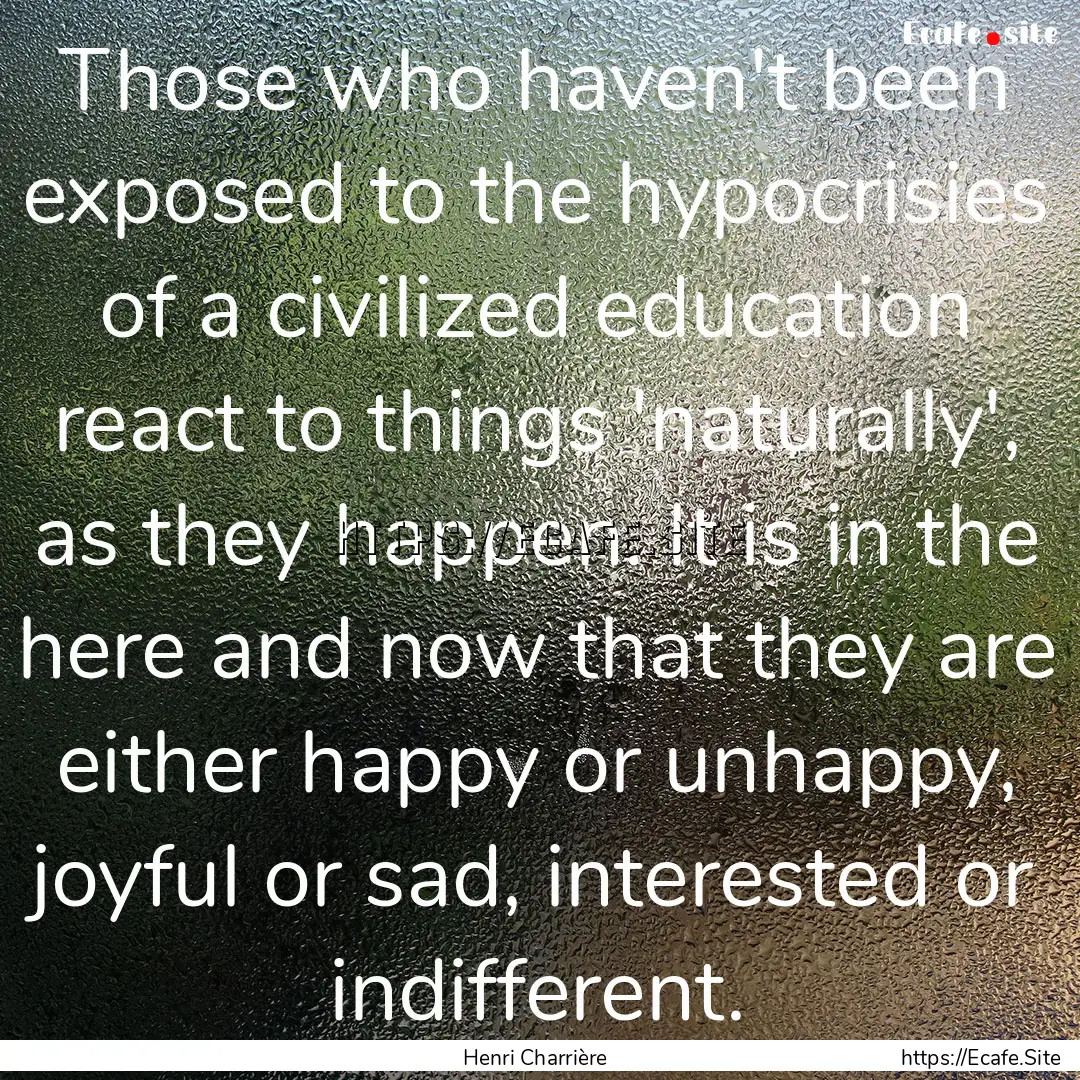 Those who haven't been exposed to the hypocrisies.... : Quote by Henri Charrière