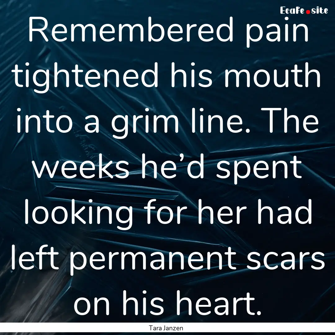 Remembered pain tightened his mouth into.... : Quote by Tara Janzen