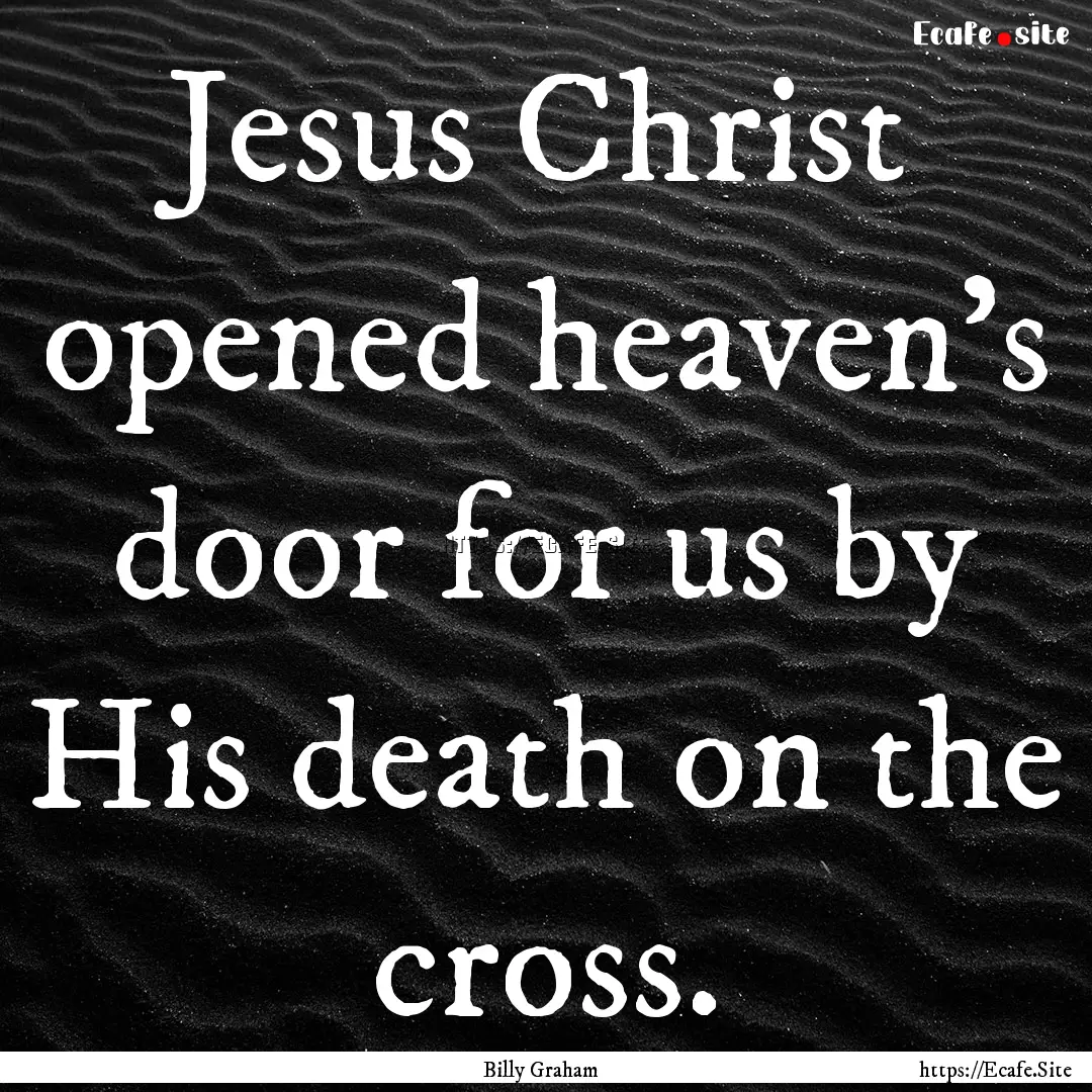 Jesus Christ opened heaven’s door for us.... : Quote by Billy Graham