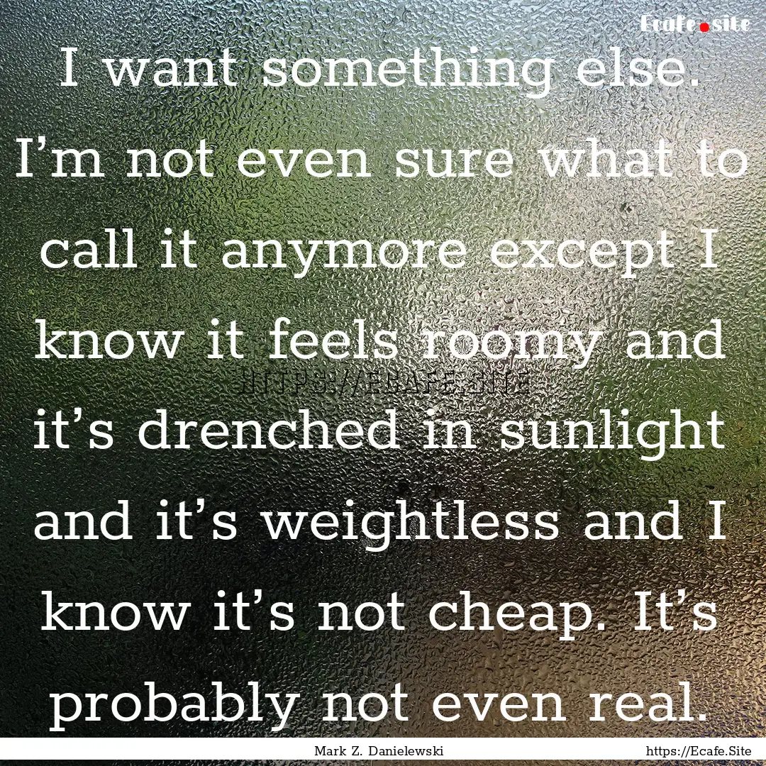 I want something else. I’m not even sure.... : Quote by Mark Z. Danielewski