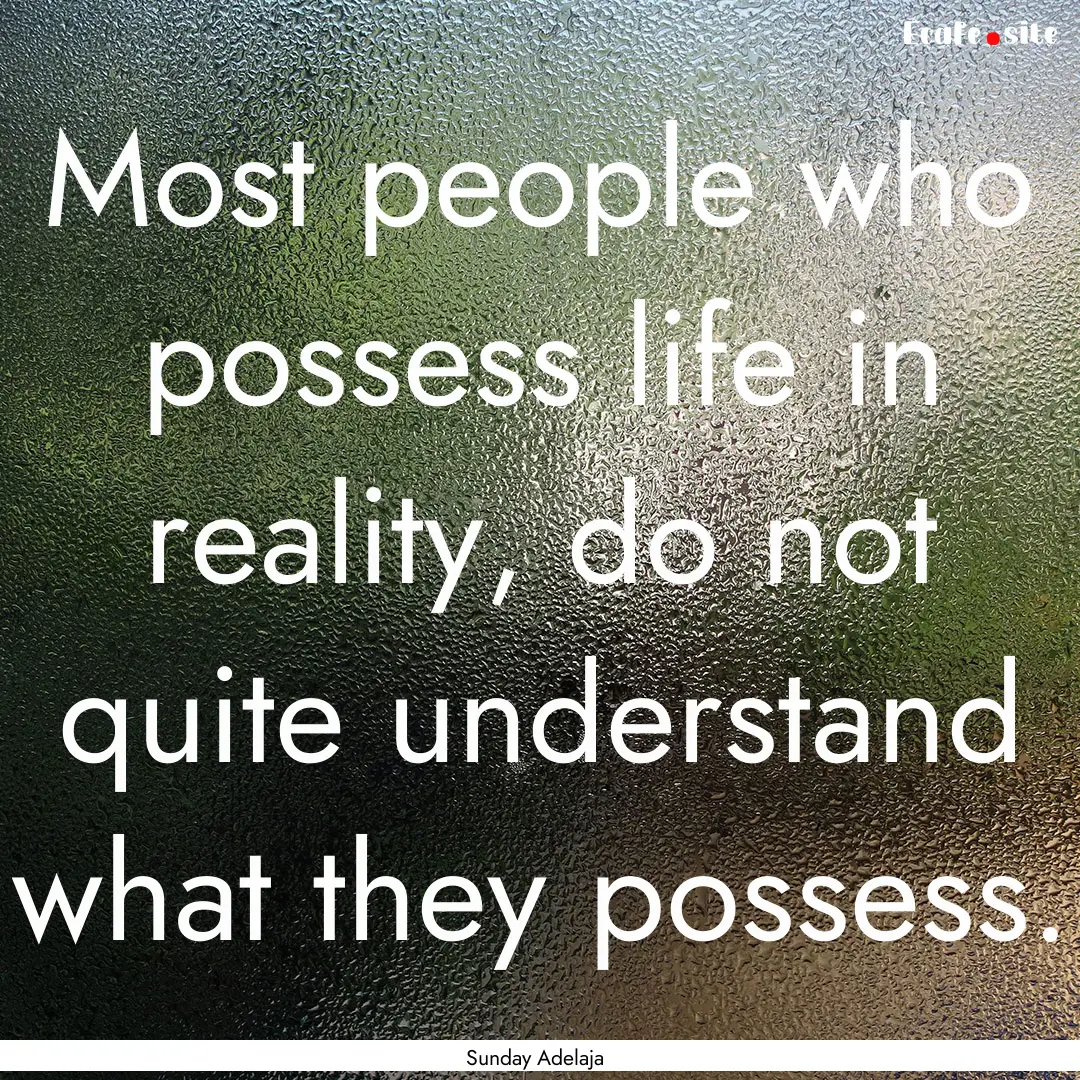 Most people who possess life in reality,.... : Quote by Sunday Adelaja