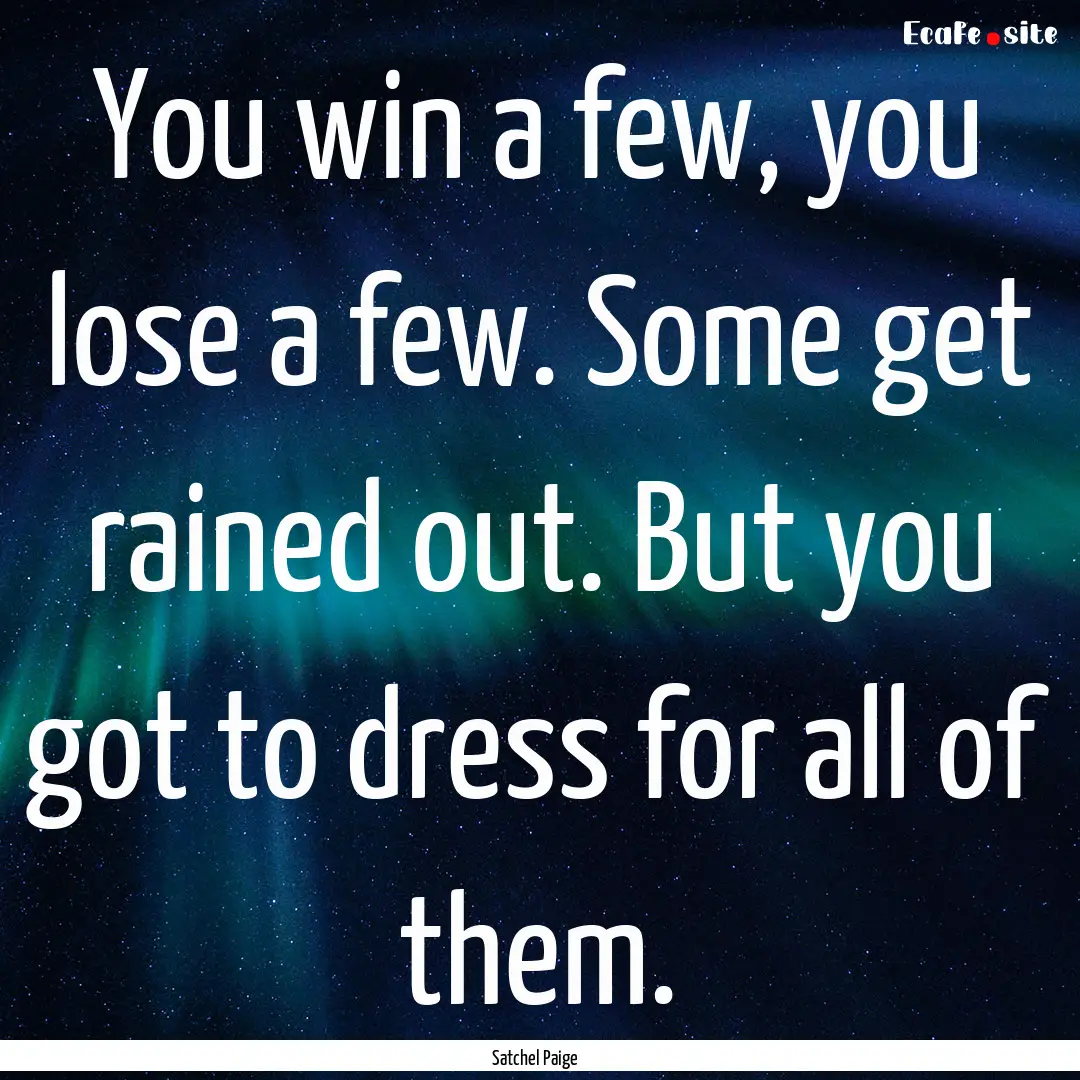 You win a few, you lose a few. Some get rained.... : Quote by Satchel Paige