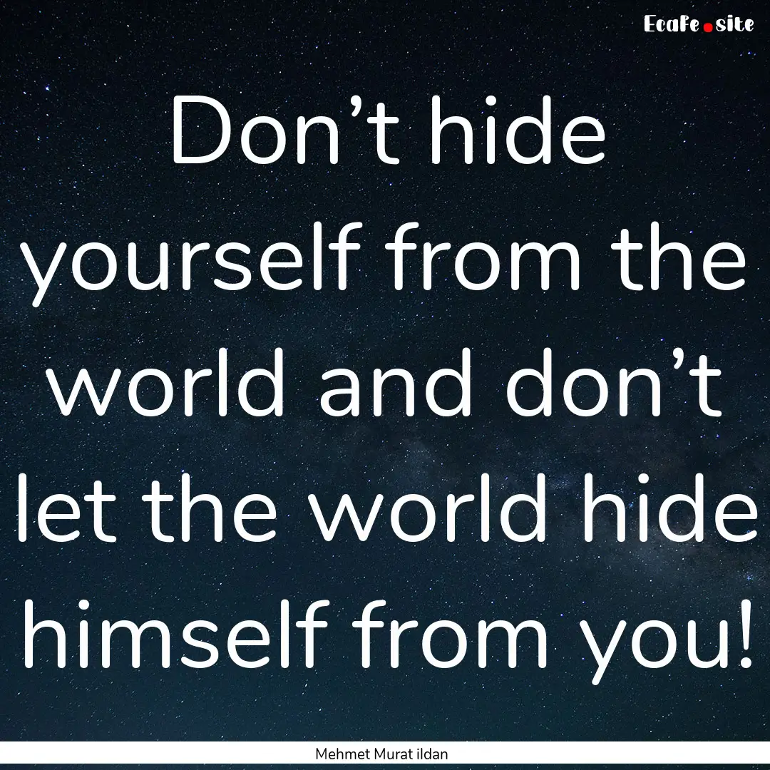 Don’t hide yourself from the world and.... : Quote by Mehmet Murat ildan