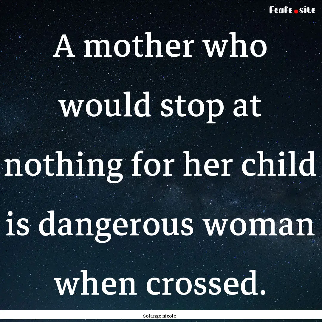 A mother who would stop at nothing for her.... : Quote by Solange nicole