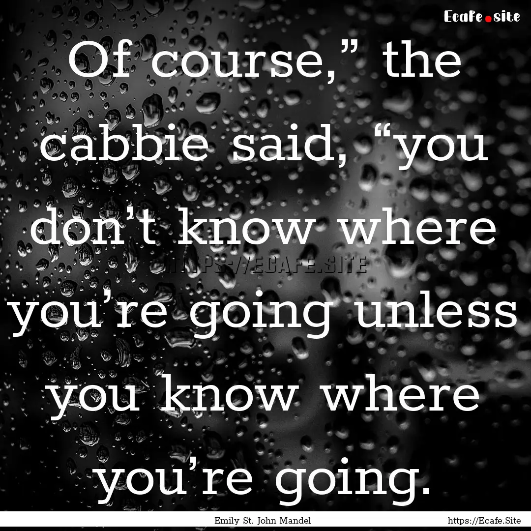 Of course,” the cabbie said, “you don’t.... : Quote by Emily St. John Mandel