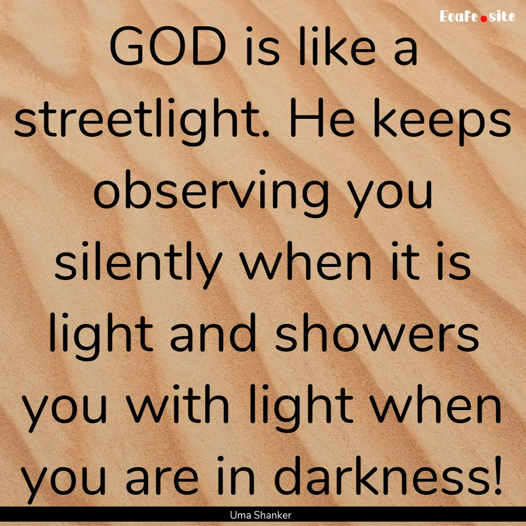 GOD is like a streetlight. He keeps observing.... : Quote by Uma Shanker