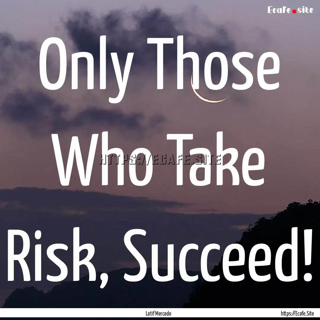 Only Those Who Take Risk, Succeed! : Quote by Latif Mercado