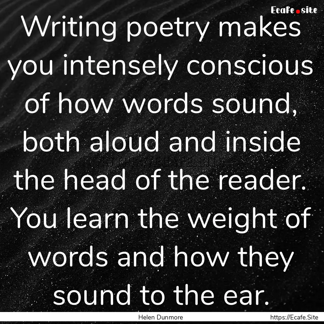 Writing poetry makes you intensely conscious.... : Quote by Helen Dunmore