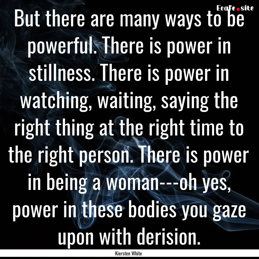 But there are many ways to be powerful. There.... : Quote by Kiersten White