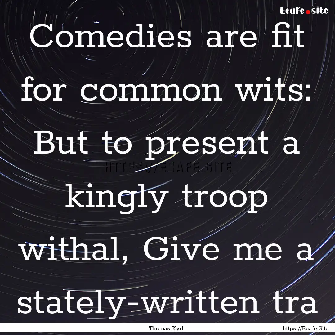 Comedies are fit for common wits: But to.... : Quote by Thomas Kyd