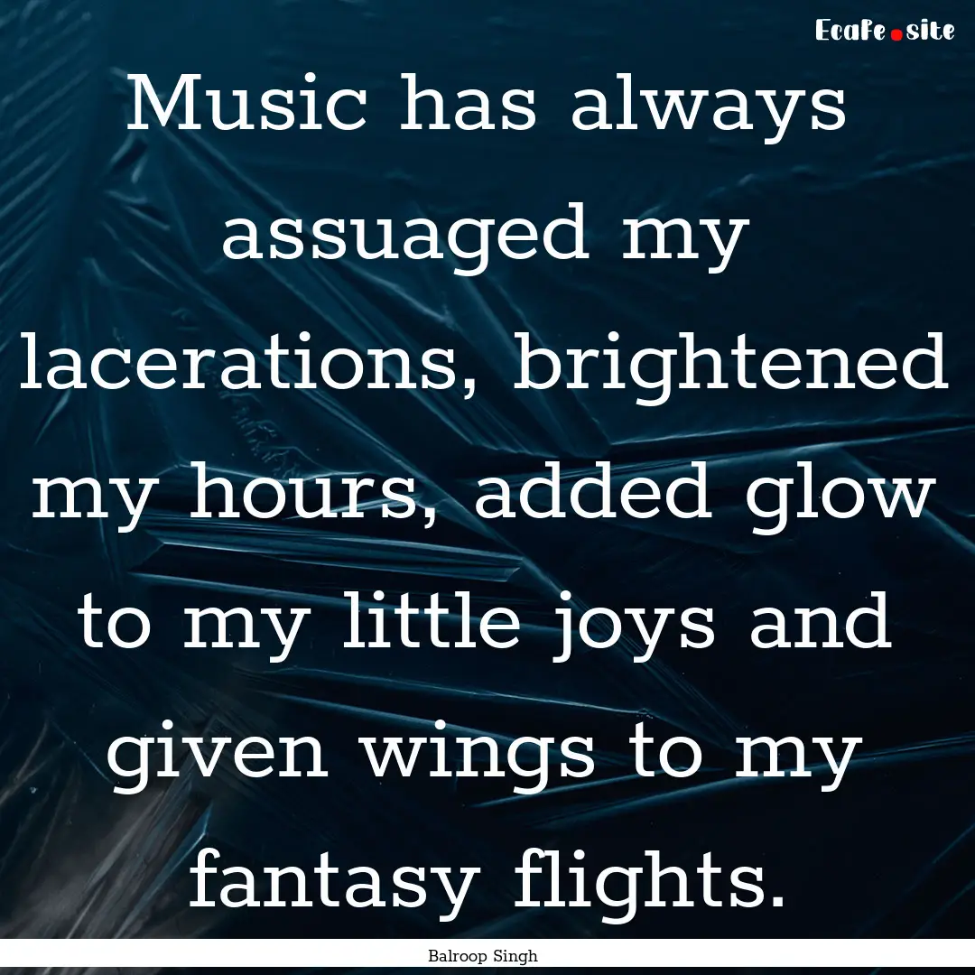 Music has always assuaged my lacerations,.... : Quote by Balroop Singh