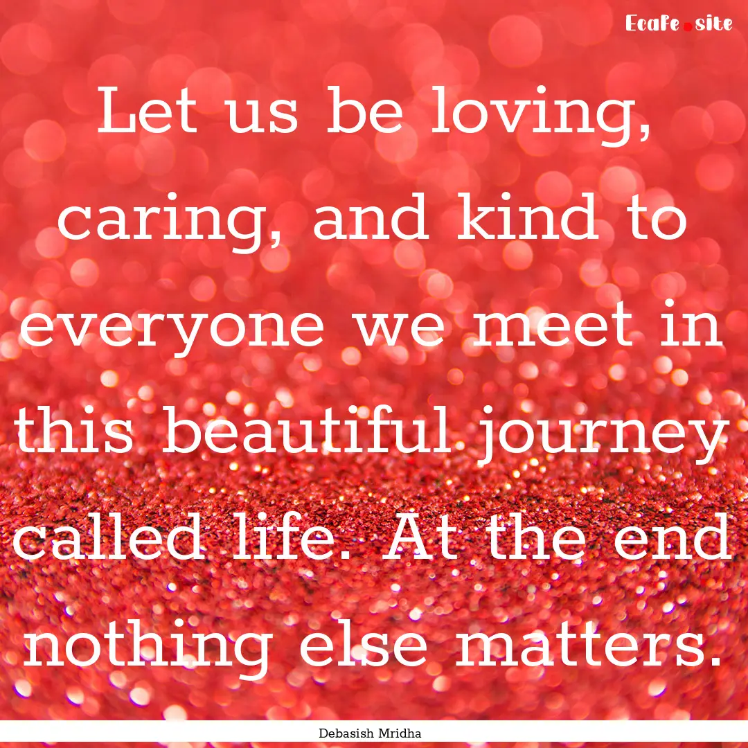 Let us be loving, caring, and kind to everyone.... : Quote by Debasish Mridha