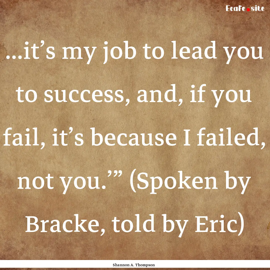 ...it’s my job to lead you to success,.... : Quote by Shannon A. Thompson