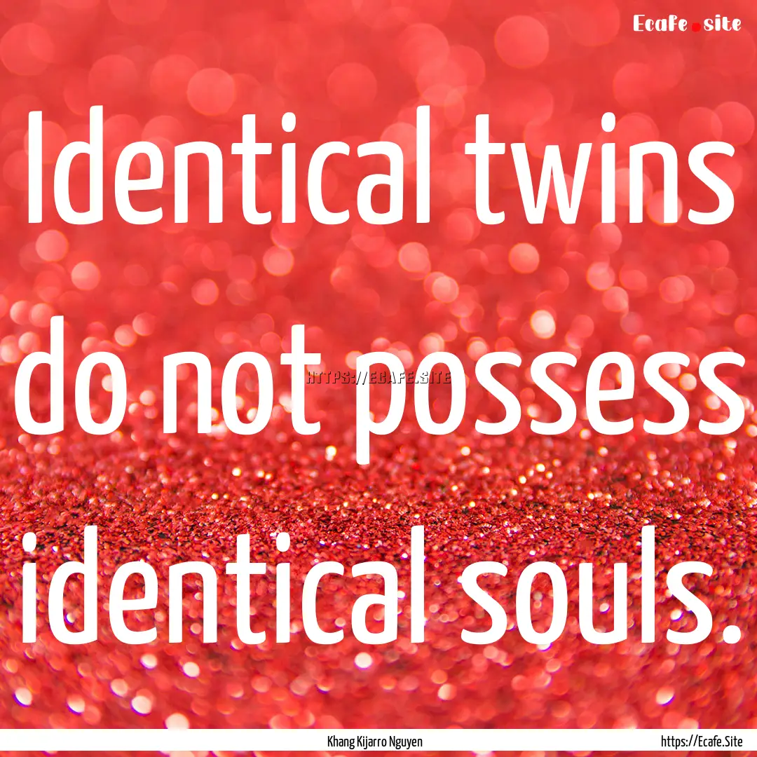 Identical twins do not possess identical.... : Quote by Khang Kijarro Nguyen