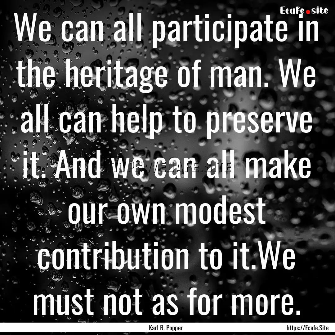 We can all participate in the heritage of.... : Quote by Karl R. Popper