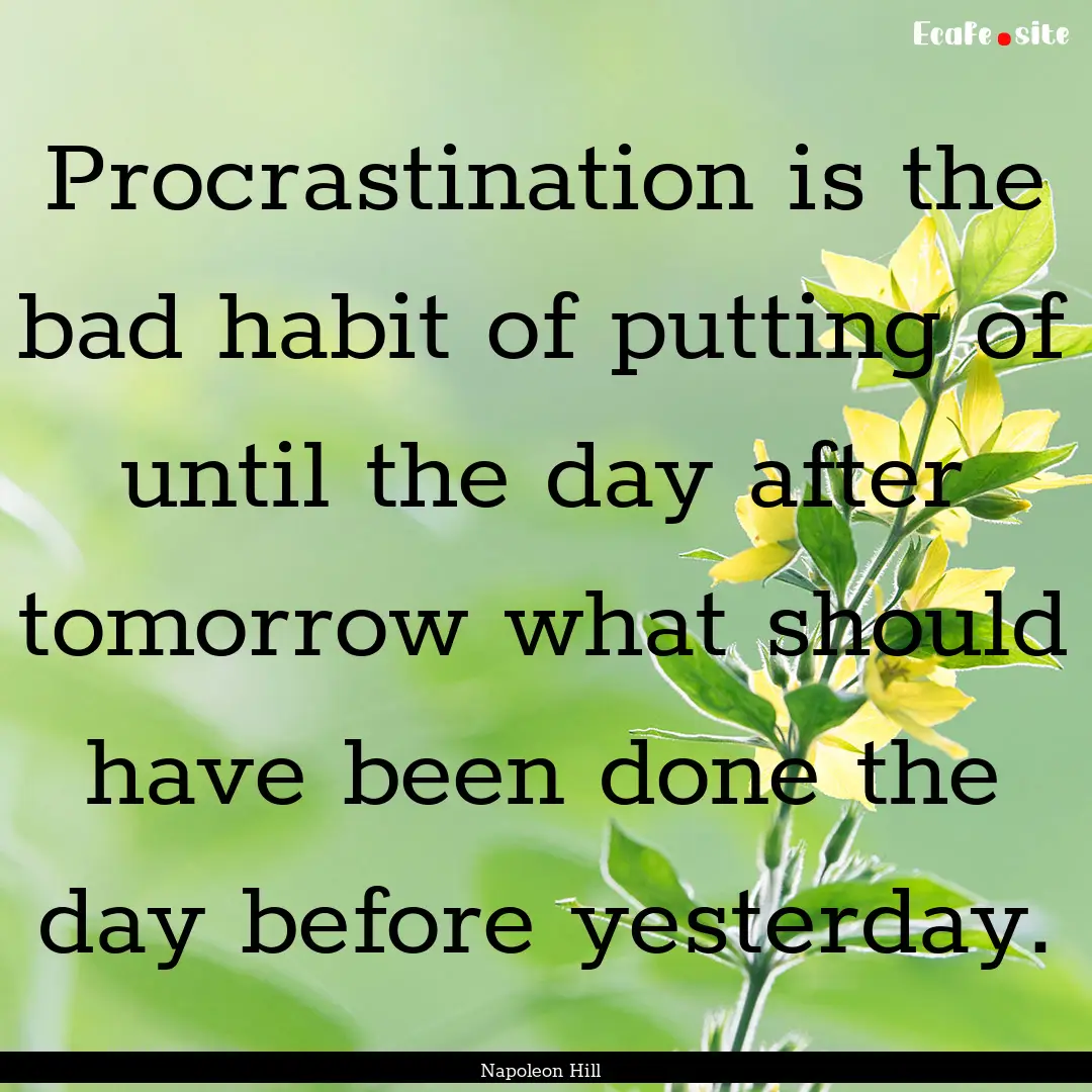 Procrastination is the bad habit of putting.... : Quote by Napoleon Hill