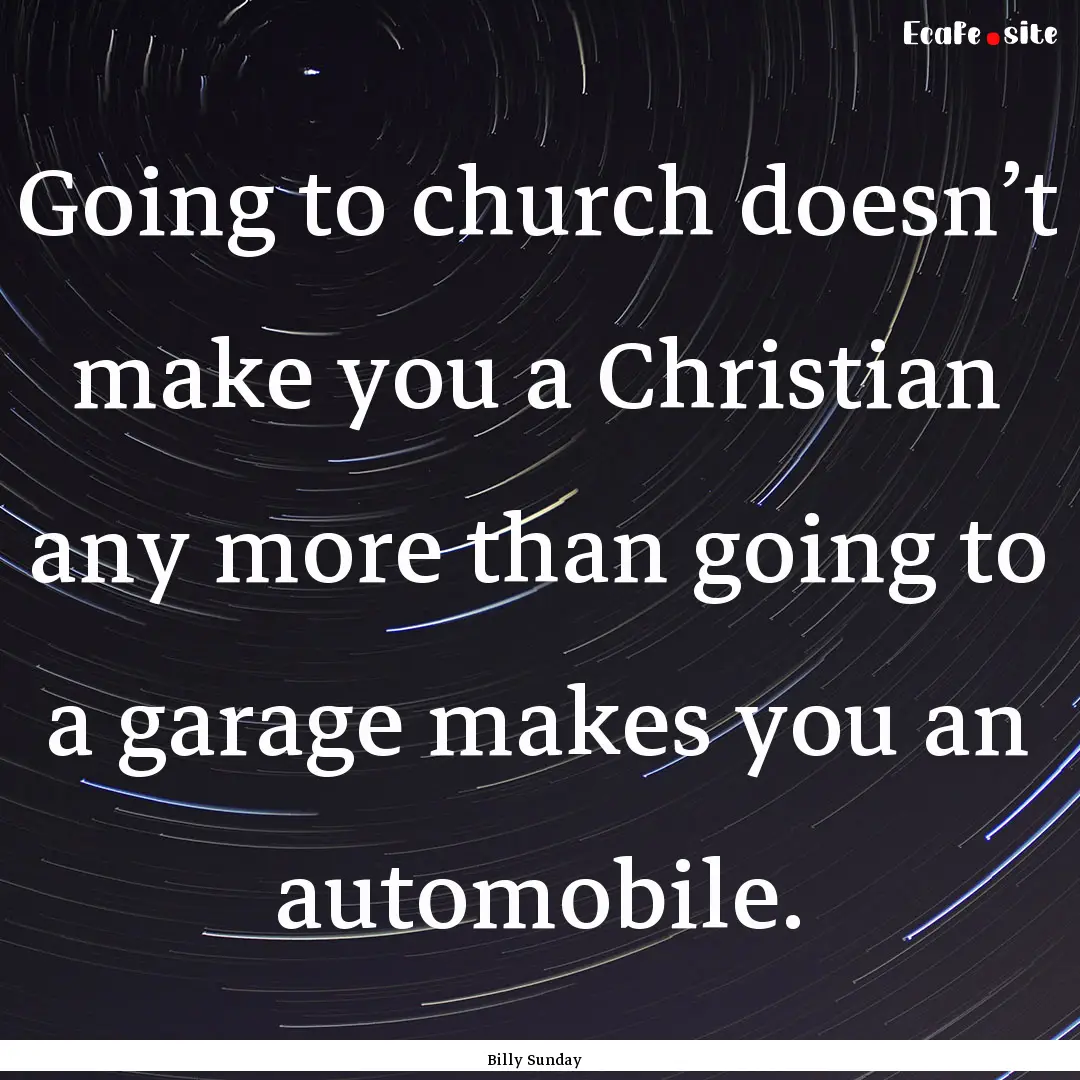 Going to church doesn’t make you a Christian.... : Quote by Billy Sunday